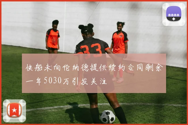 快船未向伦纳德提供续约合同剩余一年5030万引发关注