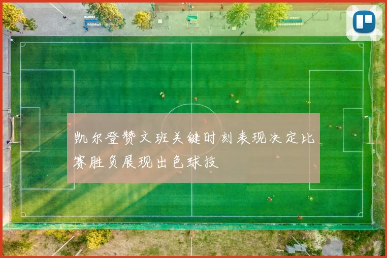 凯尔登赞文班关键时刻表现决定比赛胜负展现出色球技