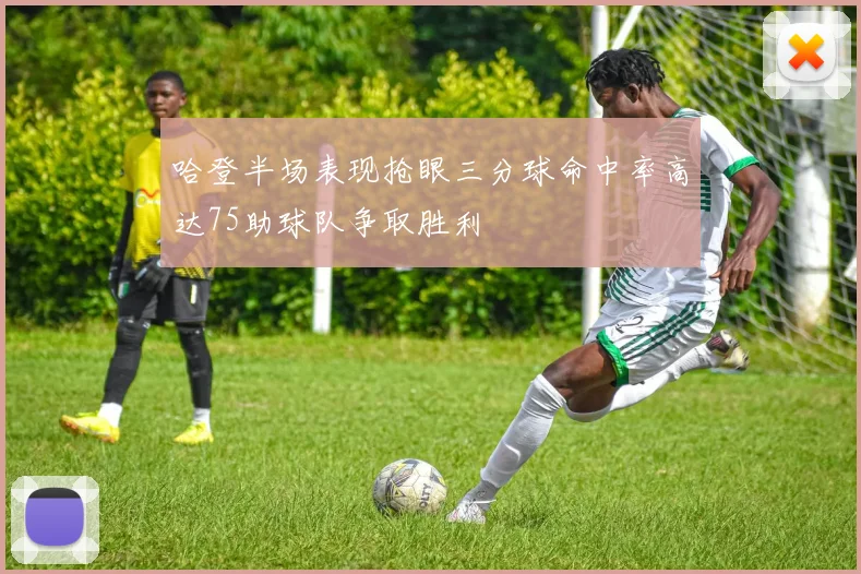 哈登半场表现抢眼三分球命中率高达75助球队争取胜利
