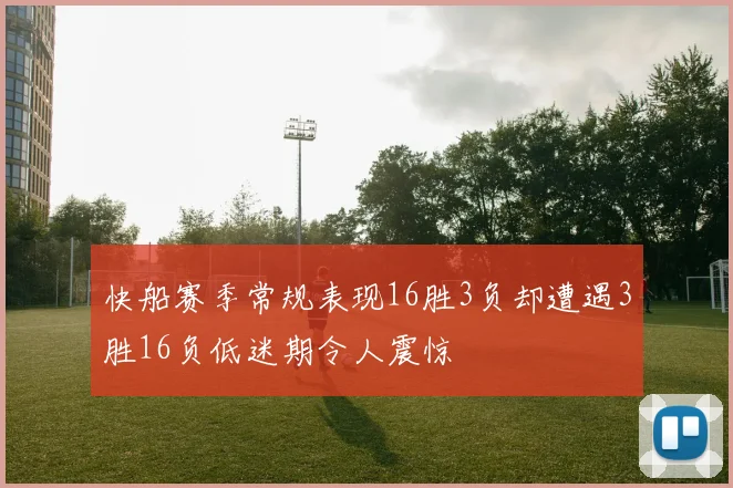 快船赛季常规表现16胜3负却遭遇3胜16负低迷期令人震惊