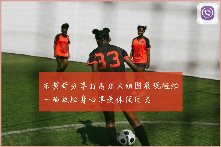东契奇分享打高尔夫组图展现轻松一面放松身心享受休闲时光