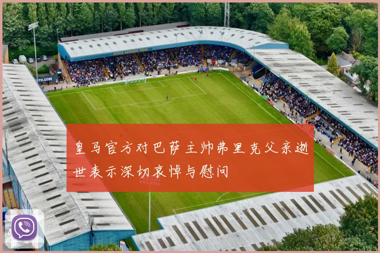 皇马官方对巴萨主帅弗里克父亲逝世表示深切哀悼与慰问