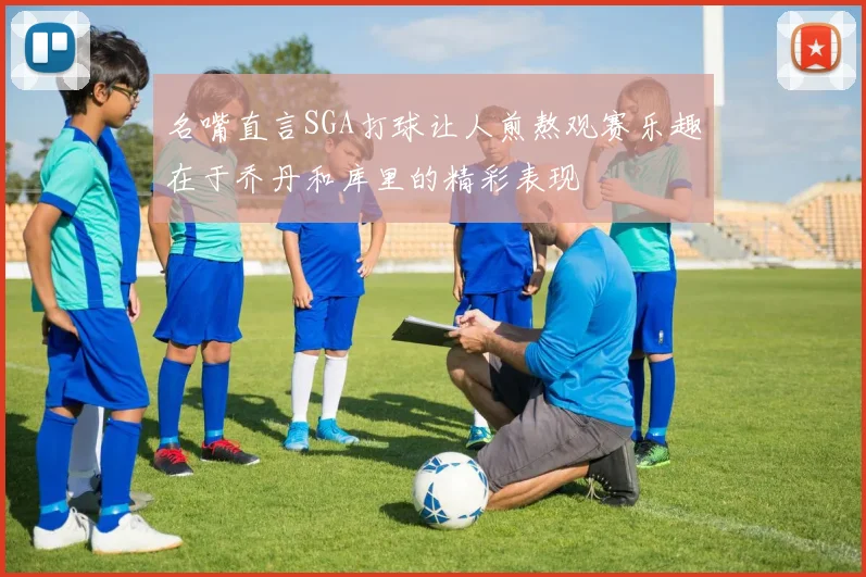 名嘴直言SGA打球让人煎熬观赛乐趣在于乔丹和库里的精彩表现