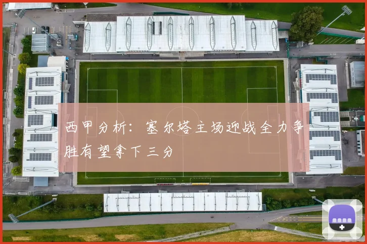 西甲分析：塞尔塔主场迎战全力争胜有望拿下三分